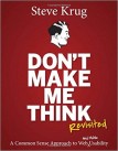 Don't Make Me Think, Revisited: A Common Sense Approach to Web Usability Steve Krug